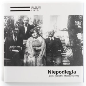 Zdjęcie: Na białym tle okładka książki. 2/3 okładki zajmuje czarno-biała fotografia przedstawiająca jedną kobietę i dwóch mężczyzn siedzących na ławce. Za ławką stoi jeszcze jeden mężczyzna. Pod fotografią tytuł książki "Niepodległa - ziemie wschodnie II Rzeczypospolitej".