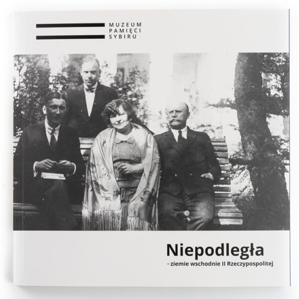 Zdjęcie: Na białym tle okładka książki. 2/3 okładki zajmuje czarno-biała fotografia przedstawiająca jedną kobietę i dwóch mężczyzn siedzących na ławce. Za ławką stoi jeszcze jeden mężczyzna. Pod fotografią tytuł książki "Niepodległa - ziemie wschodnie II Rzeczypospolitej".
