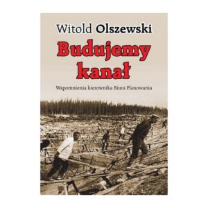Zdjęcie: Na białym tle okładka książki. Okładka w kolorze beżowym. Na górze podpisany autor - Witold Olszewski. Niżej, czerwonymi literami tytuł "Budujemy kanał". Pod nim podtytuł w kolorze czarnym "Wspomnienia kierownika Biura Planowania". Na samym dole zdjęcie przedstawiające mężczyzn wożących drewniane taczki po placu budowy.