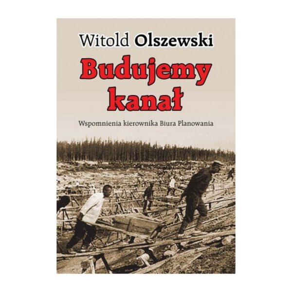 Zdjęcie: Na białym tle okładka książki. Okładka w kolorze beżowym. Na górze podpisany autor - Witold Olszewski. Niżej, czerwonymi literami tytuł "Budujemy kanał". Pod nim podtytuł w kolorze czarnym "Wspomnienia kierownika Biura Planowania". Na samym dole zdjęcie przedstawiające mężczyzn wożących drewniane taczki po placu budowy.