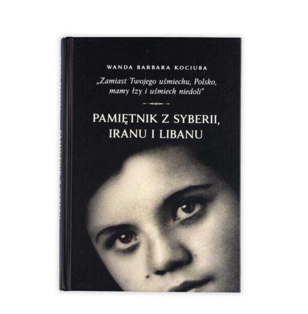 Zdjęcie: Na białym tle okładka książki. Okładka w kolorze czarnym. U góry podpisana autorka - Wanda Barbara Kociuba. Niżej cytat "Zamiast Twojego uśmiechu, Polsko, mamy łzy i uśmiech niedoli". Jeszcze niżej podtytuł "Pamiętnik z Syberii, Iranu i Libanu". Na samym dole twarz dziewczynki. Okładka kończy się na linii ust.