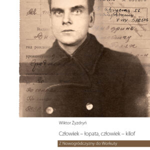 Człowiek - łopata, człowiek - kilof. Z Nowogródczyzny do Workuty